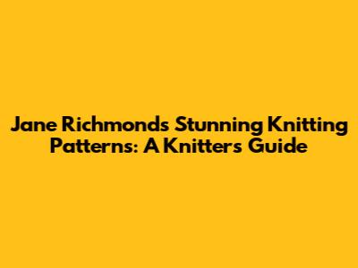 Jane Richmond's Stunning Knitting Patterns: A Knitter's Guide