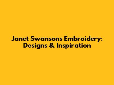 Janet Swanson's Embroidery: Designs & Inspiration