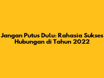 Jangan Putus Dulu: Rahasia Sukses Hubungan di Tahun 2022