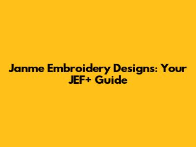 Janme Embroidery Designs: Your JEF+ Guide