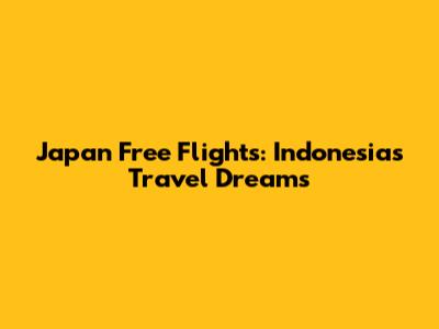 Japan Free Flights: Indonesia's Travel Dreams