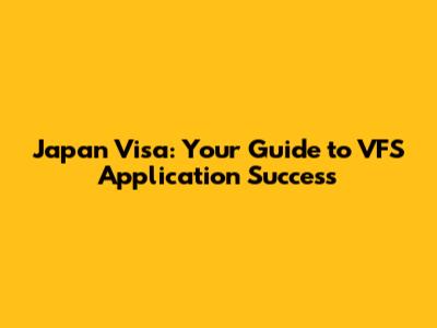 Japan Visa: Your Guide to VFS Application Success