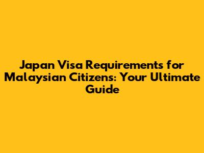Japan Visa Requirements for Malaysian Citizens: Your Ultimate Guide