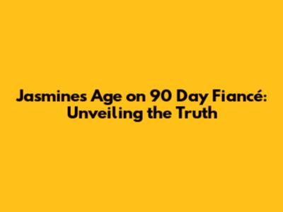 Jasmine's Age on 90 Day Fiancé: Unveiling the Truth