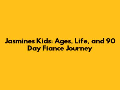 Jasmine's Kids: Ages, Life, and 90 Day Fiance Journey