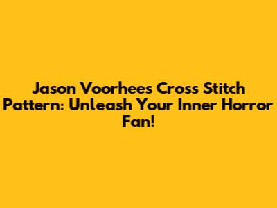 Jason Voorhees Cross Stitch Pattern: Unleash Your Inner Horror Fan!