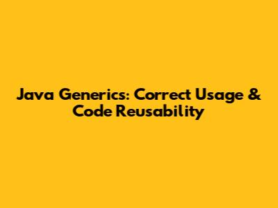 Java Generics: Correct Usage & Code Reusability