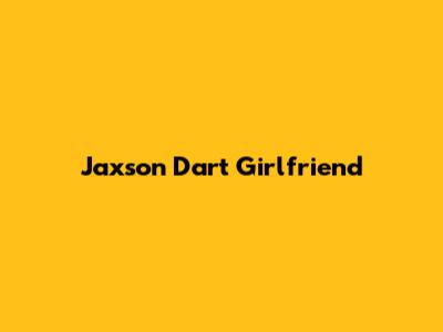 Jaxson Dart Girlfriend