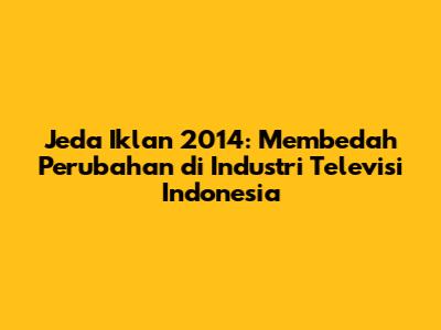 Jeda Iklan 2014: Membedah Perubahan di Industri Televisi Indonesia
