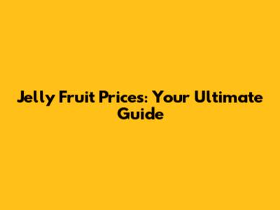Jelly Fruit Prices: Your Ultimate Guide