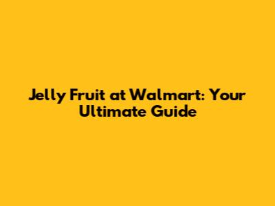 Jelly Fruit at Walmart: Your Ultimate Guide