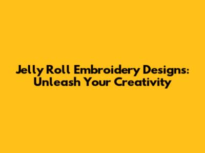 Jelly Roll Embroidery Designs: Unleash Your Creativity