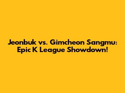 Jeonbuk vs. Gimcheon Sangmu: Epic K League Showdown!