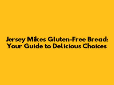 Jersey Mike's Gluten-Free Bread: Your Guide to Delicious Choices