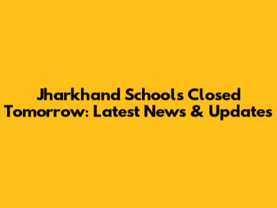 Jharkhand Schools Closed Tomorrow: Latest News & Updates