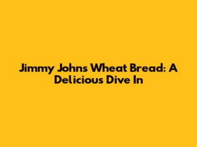 Jimmy John's Wheat Bread: A Delicious Dive In