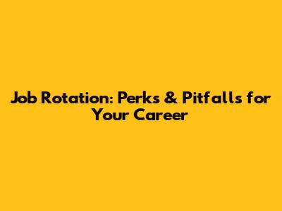 Job Rotation: Perks & Pitfalls for Your Career