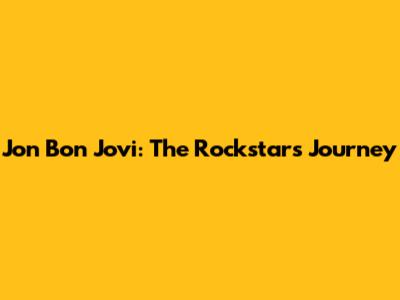 Jon Bon Jovi: The Rockstar's Journey
