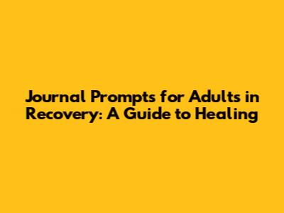 Journal Prompts for Adults in Recovery: A Guide to Healing