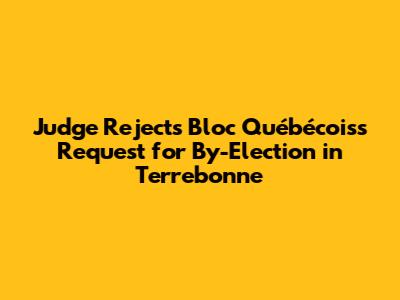 Judge Rejects Bloc Québécois's Request for By-Election in Terrebonne