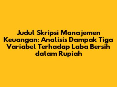 Judul Skripsi Manajemen Keuangan: Analisis Dampak Tiga Variabel Terhadap Laba Bersih dalam Rupiah