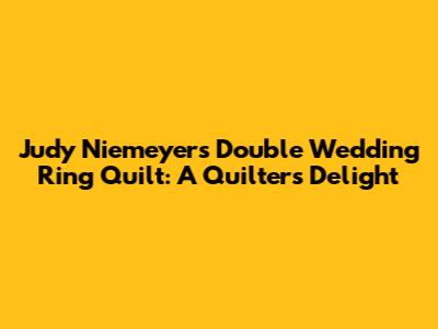Judy Niemeyer's Double Wedding Ring Quilt: A Quilter's Delight