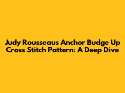 Judy Rousseau's Anchor Budge Up Cross Stitch Pattern: A Deep Dive