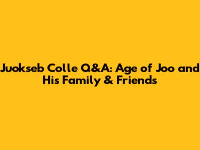 Juokseb Colle Q&A: Age of Joo and His Family & Friends