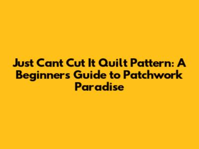 Just Can't Cut It Quilt Pattern: A Beginner's Guide to Patchwork Paradise