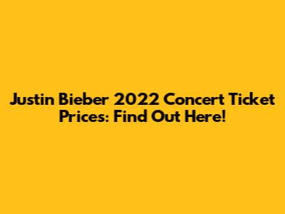 Justin Bieber 2022 Concert Ticket Prices: Find Out Here!