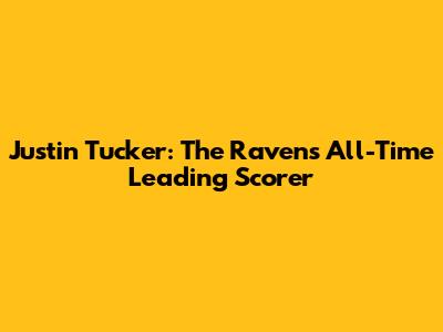 Justin Tucker: The Ravens' All-Time Leading Scorer