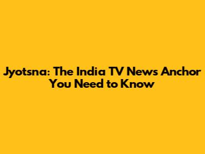 Jyotsna: The India TV News Anchor You Need to Know