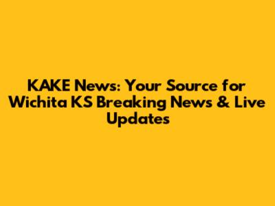 KAKE News: Your Source for Wichita KS Breaking News & Live Updates