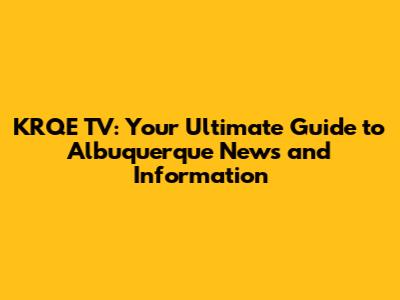 KRQE TV: Your Ultimate Guide to Albuquerque News and Information