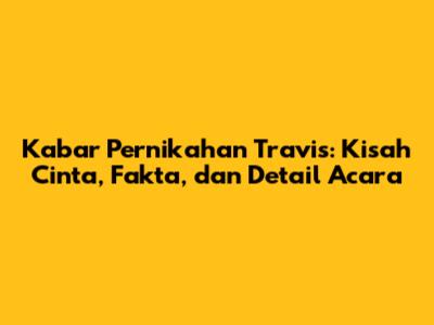 Kabar Pernikahan Travis: Kisah Cinta, Fakta, dan Detail Acara