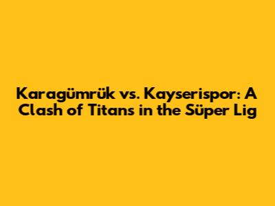 Karagümrük vs. Kayserispor: A Clash of Titans in the Süper Lig