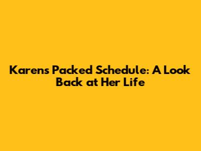 Karen's Packed Schedule: A Look Back at Her Life