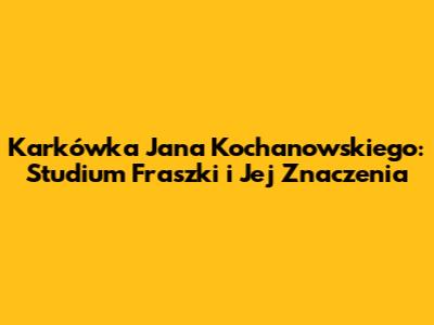 Karkówka Jana Kochanowskiego: Studium Fraszki i Jej Znaczenia