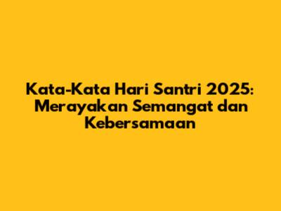 Kata-Kata Hari Santri 2025: Merayakan Semangat dan Kebersamaan