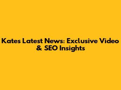 Kate's Latest News: Exclusive Video & SEO Insights