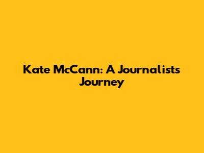 Kate McCann: A Journalist's Journey