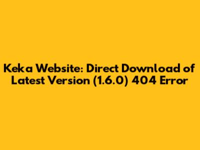 Keka Website: Direct Download of Latest Version (1.6.0) 404 Error
