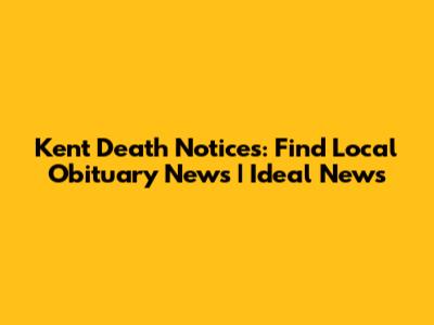 Kent Death Notices: Find Local Obituary News | Ideal News