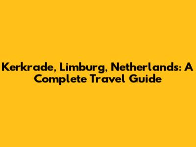 Kerkrade, Limburg, Netherlands: A Complete Travel Guide