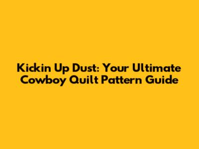 Kickin' Up Dust: Your Ultimate Cowboy Quilt Pattern Guide