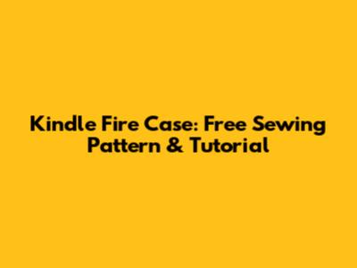 Kindle Fire Case: Free Sewing Pattern & Tutorial