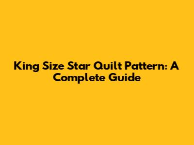 King Size Star Quilt Pattern: A Complete Guide