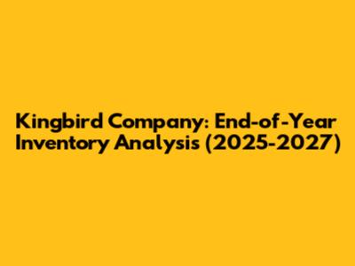 Kingbird Company: End-of-Year Inventory Analysis (2025-2027)