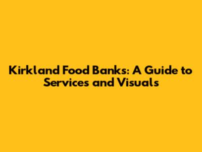 Kirkland Food Banks: A Guide to Services and Visuals