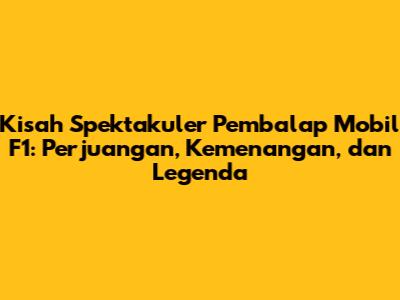 Kisah Spektakuler Pembalap Mobil F1: Perjuangan, Kemenangan, dan Legenda